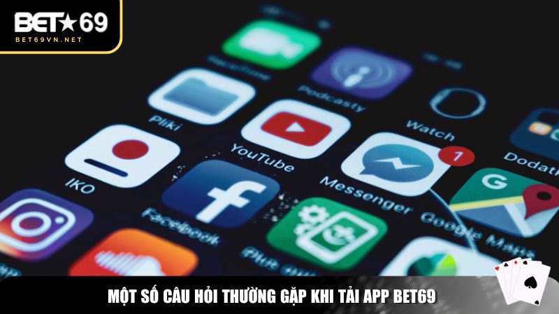 Một số câu hỏi thường gặp khi tải app Bet69